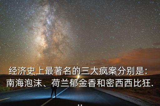 經(jīng)濟史上最著名的三大瘋案分別是: 南海泡沫、荷蘭郁金香和密西西比狂...