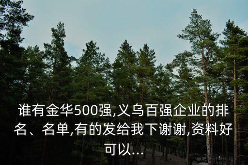 誰(shuí)有金華500強(qiáng),義烏百?gòu)?qiáng)企業(yè)的排名、名單,有的發(fā)給我下謝謝,資料好可以...