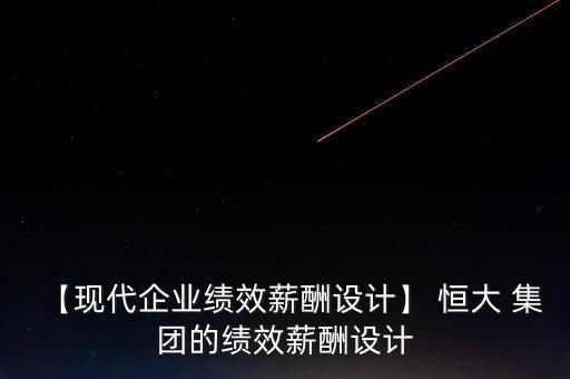 【現(xiàn)代企業(yè)績效薪酬設(shè)計】 恒大 集團的績效薪酬設(shè)計