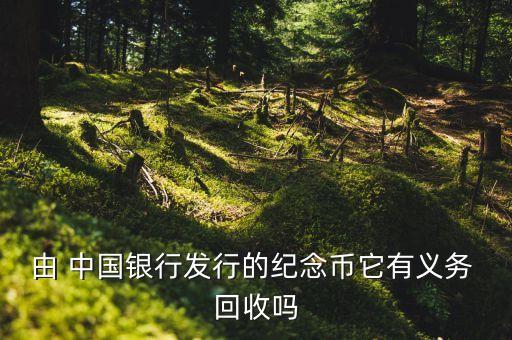 由 中國銀行發(fā)行的紀念幣它有義務 回收嗎