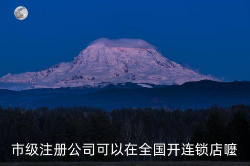 市級(jí)注冊(cè)公司可以在全國開連鎖店嚒
