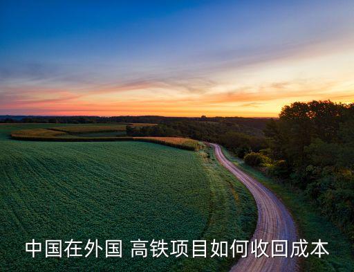 中國在外國 高鐵項目如何收回成本