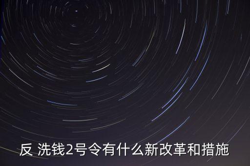 反 洗錢(qián)2號(hào)令有什么新改革和措施