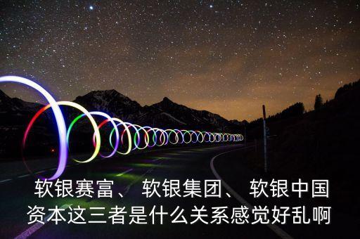  軟銀賽富、 軟銀集團(tuán)、 軟銀中國(guó)資本這三者是什么關(guān)系感覺好亂啊