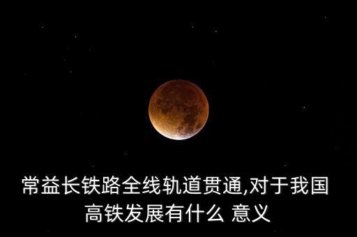 常益長(zhǎng)鐵路全線(xiàn)軌道貫通,對(duì)于我國(guó) 高鐵發(fā)展有什么 意義