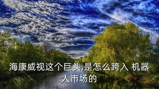 ?？低曔@個巨頭,是怎么跨入 機器人市場的