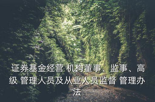  證券基金經(jīng)營(yíng) 機(jī)構(gòu)董事、監(jiān)事、高級(jí) 管理人員及從業(yè)人員監(jiān)督 管理辦法