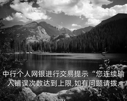 中行個(gè)人網(wǎng)銀進(jìn)行交易提示“您連續(xù)輸入錯(cuò)誤次數(shù)達(dá)到上限,如有問(wèn)題請(qǐng)撥...