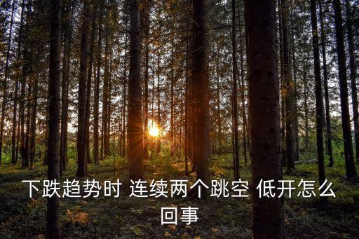 下跌趨勢(shì)時(shí) 連續(xù)兩個(gè)跳空 低開(kāi)怎么回事