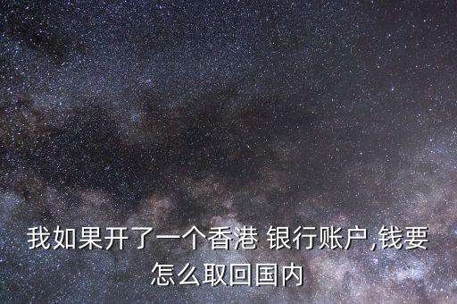 我如果開(kāi)了一個(gè)香港 銀行賬戶,錢(qián)要怎么取回國(guó)內(nèi)