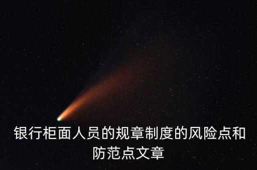  銀行柜面人員的規(guī)章制度的風(fēng)險點(diǎn)和防范點(diǎn)文章