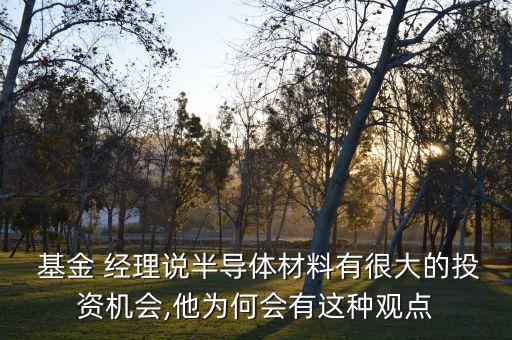  基金 經(jīng)理說(shuō)半導(dǎo)體材料有很大的投資機(jī)會(huì),他為何會(huì)有這種觀點(diǎn)