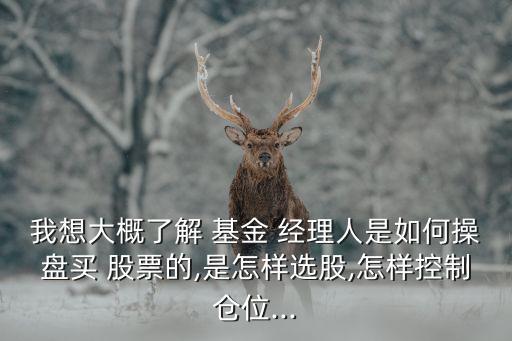 我想大概了解 基金 經(jīng)理人是如何操盤(pán)買 股票的,是怎樣選股,怎樣控制倉(cāng)位...