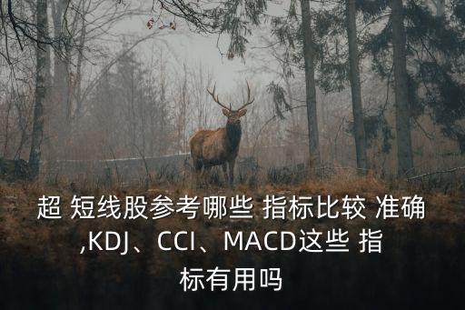 超 短線股參考哪些 指標比較 準確,KDJ、CCI、MACD這些 指標有用嗎
