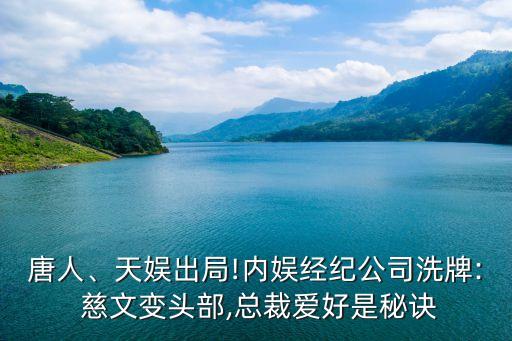 唐人、天娛出局!內(nèi)娛經(jīng)紀(jì)公司洗牌: 慈文變頭部,總裁愛好是秘訣
