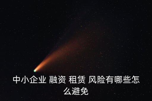 中小企業(yè) 融資 租賃 風險有哪些怎么避免