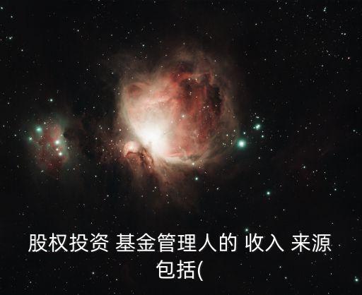 股權投資 基金管理人的 收入 來源包括(