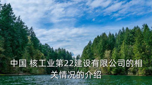 中國 核工業(yè)第22建設(shè)有限公司的相關(guān)情況的介紹