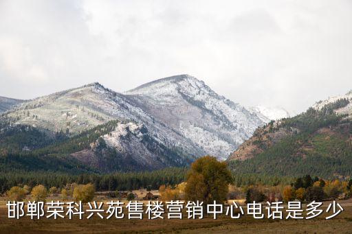 邯鄲榮科興苑售樓營(yíng)銷中心電話是多少