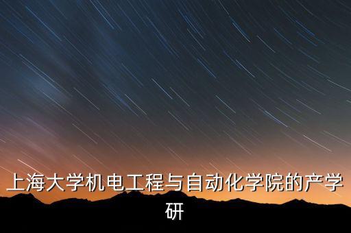上海大學(xué)機(jī)電工程與自動化學(xué)院的產(chǎn)學(xué)研