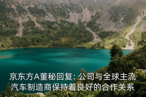 京東方A董秘回復: 公司與全球主流汽車制造商保持著良好的合作關系