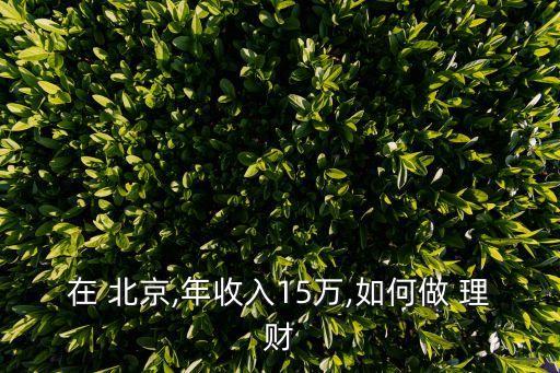 在 北京,年收入15萬(wàn),如何做 理財(cái)