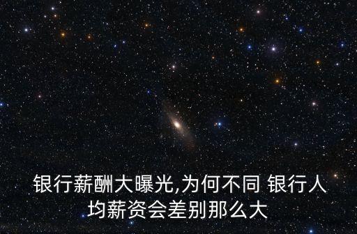  銀行薪酬大曝光,為何不同 銀行人均薪資會差別那么大