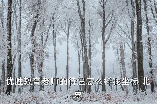 優(yōu)勝教育老師的待遇怎么樣我坐標 北京