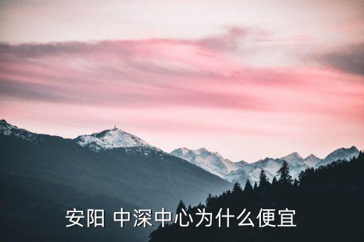 安陽 中深中心為什么便宜