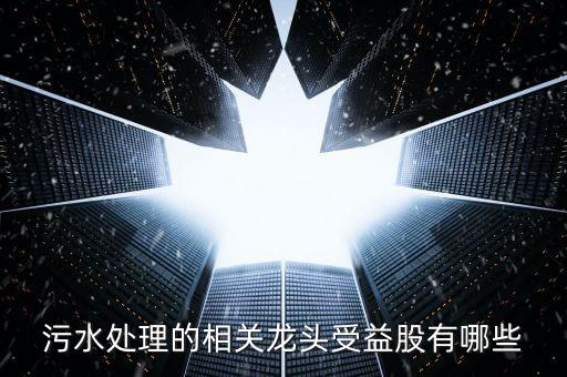 污水處理的相關龍頭受益股有哪些