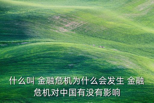 什么叫 金融危機(jī)為什么會(huì)發(fā)生 金融危機(jī)對中國有沒有影響