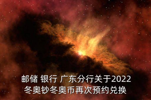  郵儲(chǔ) 銀行 廣東分行關(guān)于2022冬奧鈔冬奧幣再次預(yù)約兌換