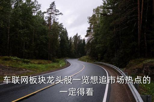 車聯(lián)網板塊龍頭股一覽想追市場熱點的一定得看