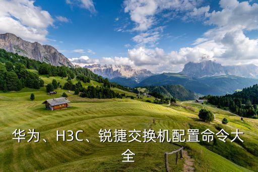 華為、H3C、銳捷交換機(jī)配置命令大全