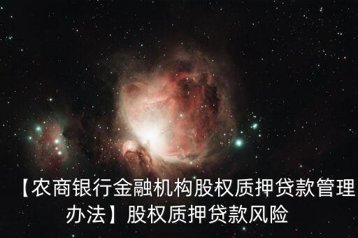 【農(nóng)商銀行金融機構股權質押貸款管理辦法】股權質押貸款風險