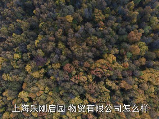  上海樂(lè)剛啟園 物貿(mào)有限公司怎么樣