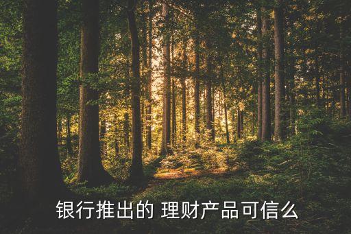銀行理財(cái)產(chǎn)品可靠嗎1