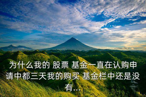 為什么我的 股票 基金一直在認(rèn)購申請中都三天我的購買 基金欄中還是沒有...