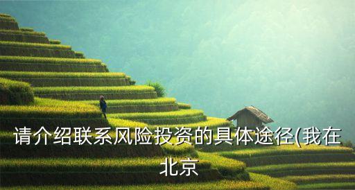 請介紹聯系風險投資的具體途徑(我在 北京