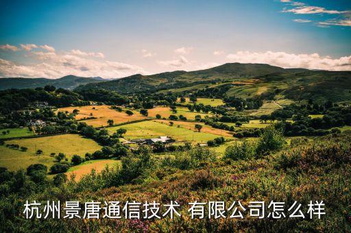 杭州景唐通信技術 有限公司怎么樣