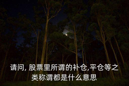 請(qǐng)問(wèn), 股票里所謂的補(bǔ)倉(cāng),平倉(cāng)等之類稱謂都是什么意思