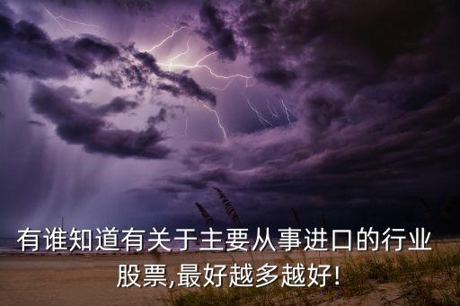 有誰知道有關(guān)于主要從事進口的行業(yè) 股票,最好越多越好!