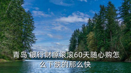  青島 銀行財(cái)源滾滾60天隨心購怎么下跌的那么快