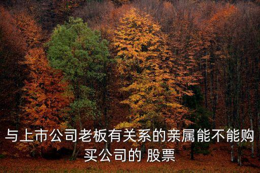 與上市公司老板有關(guān)系的親屬能不能購(gòu)買公司的 股票