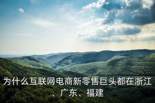為什么互聯(lián)網(wǎng)電商新零售巨頭都在浙江、廣東、福建