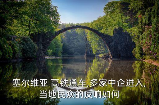 塞爾維亞 高鐵通車(chē),多家中企進(jìn)入,當(dāng)?shù)孛癖姷姆错懭绾? class=