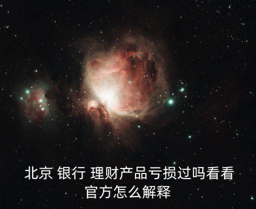  北京 銀行 理財產品虧損過嗎看看官方怎么解釋