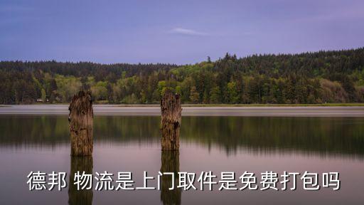  德邦 物流是上門取件是免費打包嗎