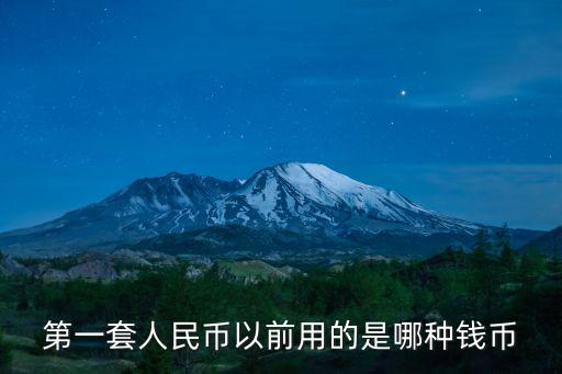 第一套人民幣以前用的是哪種錢(qián)幣