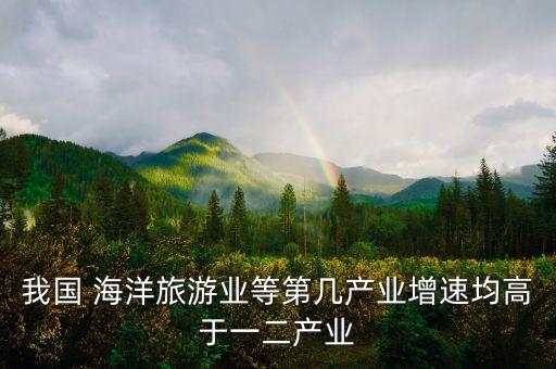 我國 海洋旅游業(yè)等第幾產(chǎn)業(yè)增速均高于一二產(chǎn)業(yè)